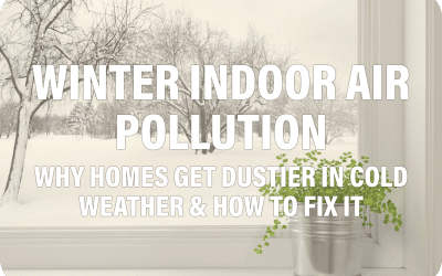 Winter Indoor Air Pollution: Why Homes Get Dustier in Cold Weather & How to Fix It